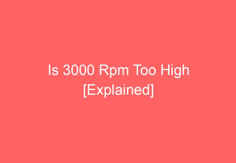 Is 3000 Rpm Too High [Explained]