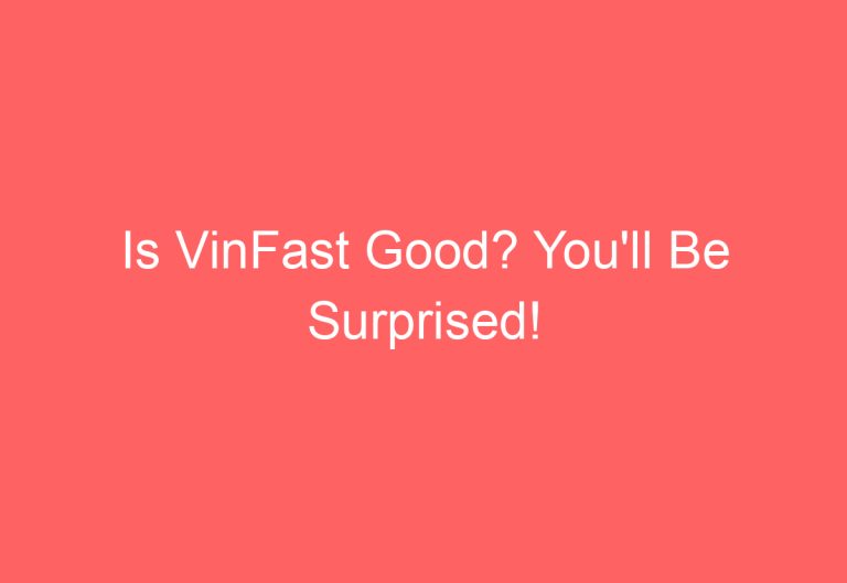 Is VinFast Good? You’ll Be Surprised!