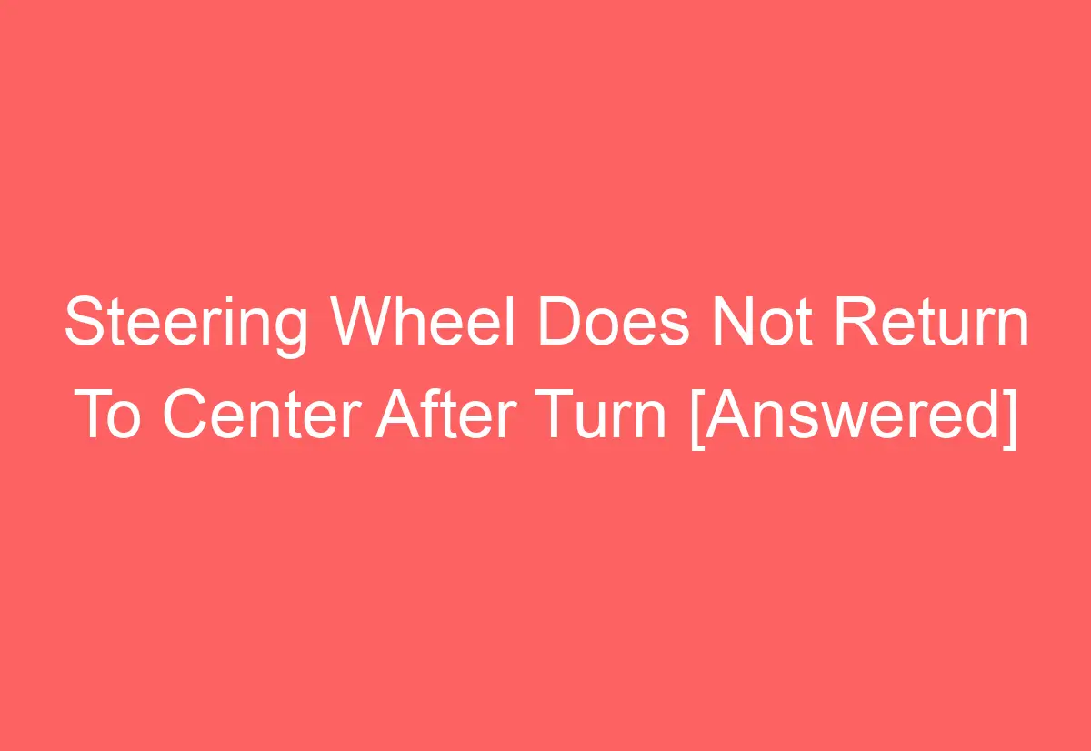 Steering Wheel Does Not Return To Center After Turn [Answered