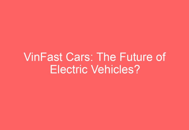 VinFast Cars: The Future of Electric Vehicles?