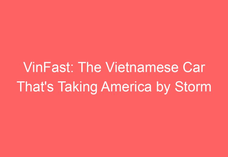 VinFast: The Vietnamese Car That’s Taking America by Storm