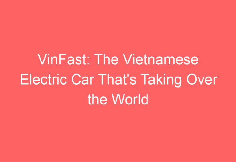 VinFast: The Vietnamese Electric Car That’s Taking Over the World