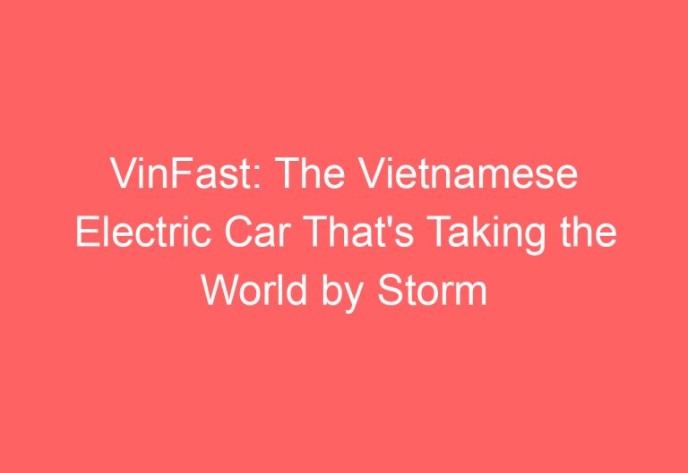 VinFast: The Vietnamese Electric Car That’s Taking the World by Storm