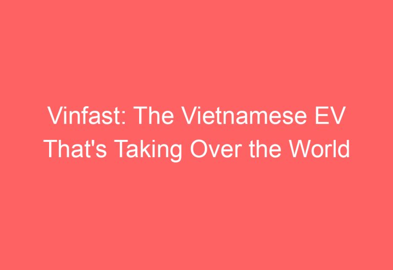 Vinfast: The Vietnamese EV That’s Taking Over the World