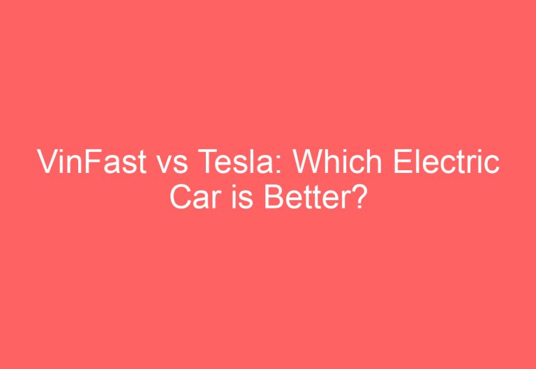 VinFast vs Tesla: Which Electric Car is Better?