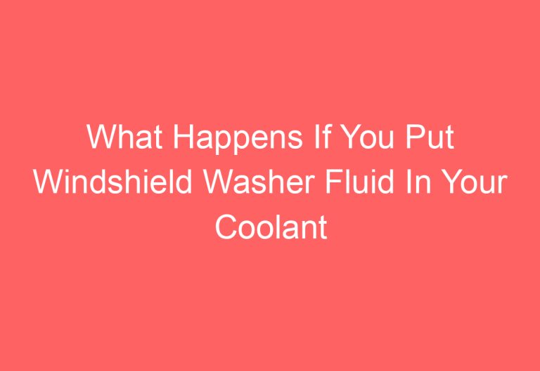 What Happens If You Put Windshield Washer Fluid In Your Coolant [Answered]