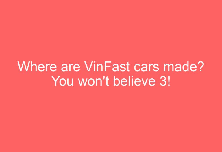 Where are VinFast cars made? You won’t believe 3!