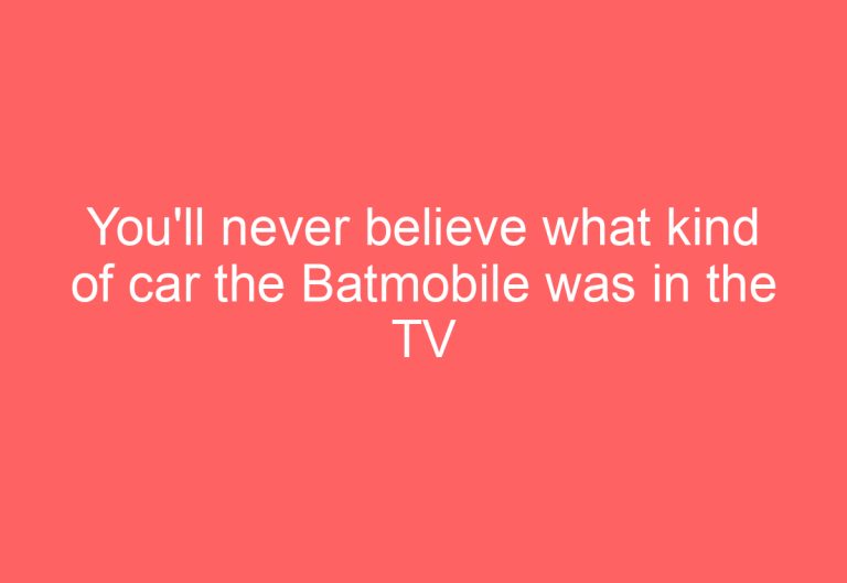 You’ll never believe what kind of car the Batmobile was in the TV series!