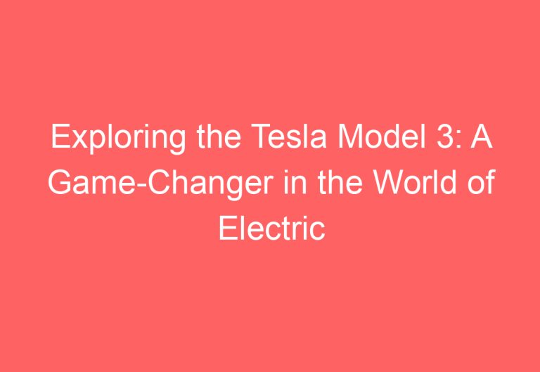 Exploring the Tesla Model 3: A Game-Changer in the World of Electric Cars