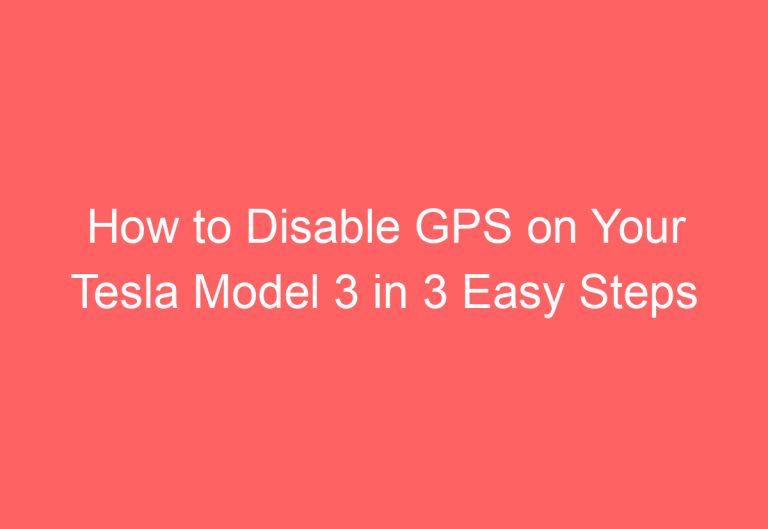 How to Disable GPS on Your Tesla Model 3 in 3 Easy Steps